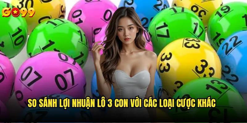 Lô 3 con miền Nam Go99 có probability cao hơn lô 2 con không? 2 So sánh lợi nhuân lo 3 con với các loại cược khác