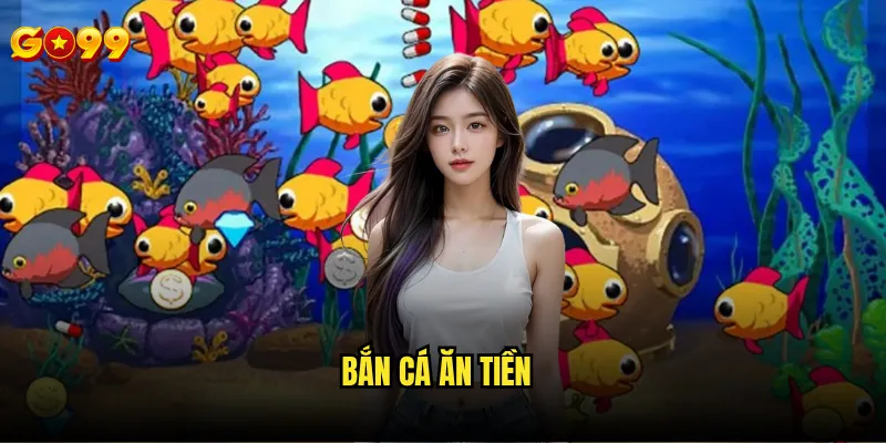 Bắn cá ăn tiền go99 có thực sự giúp kiếm được tiền thật không? 5 Bắn cá ăn tiền