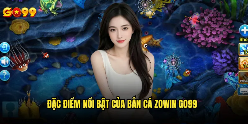 Bắn cá zowin go99 có gì khác biệt so với các phiên bản khác? 2 Đặc điểm nổi bật của bắn cá zowin go99