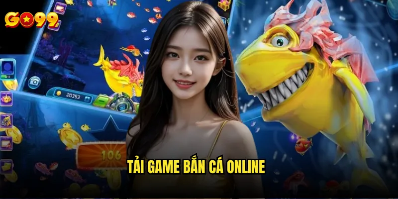 Tải game bắn cá online go99 ở đâu an toàn và chính thức? 8 Tải game bắn cá online