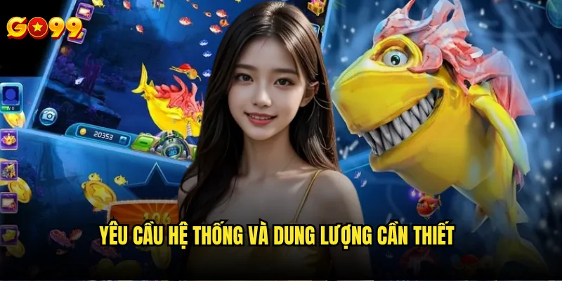 Tải game bắn cá online go99 ở đâu an toàn và chính thức? 3 Yêu cầu hệ thống và dung lượng cần thiết