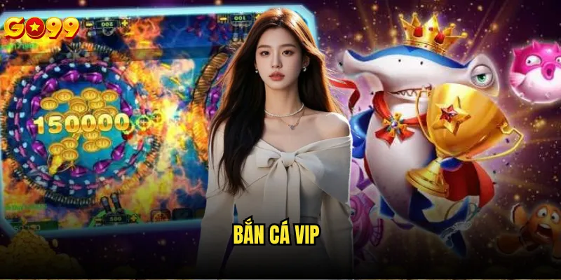 Bắn cá vip go99 có những đặc quyền gì hấp dẫn? 7 Bắn cá vip