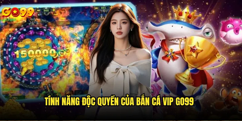 Bắn cá vip go99 có những đặc quyền gì hấp dẫn? 2 Tính năng độc quyền của bắn cá vip go99