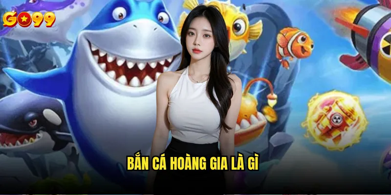 Bắn cá hoàng gia là gì và tại sao lại phổ biến tại go99? 1 Bắn cá hoàng gia là gì