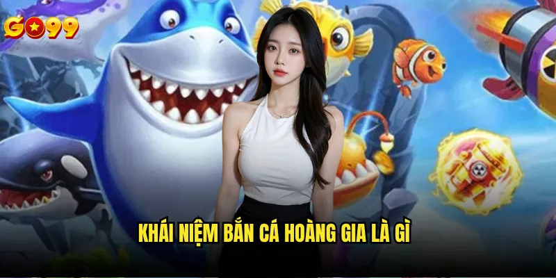 Bắn cá hoàng gia là gì và tại sao lại phổ biến tại go99? 2 Khái niệm bắn cá hoàng gia là gì
