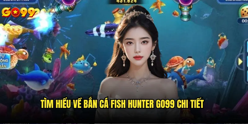 Bắn cá fish hunter go99 có độ khó như thế nào? 2 Tìm hiểu về bắn cá fish hunter go99 chi tiết