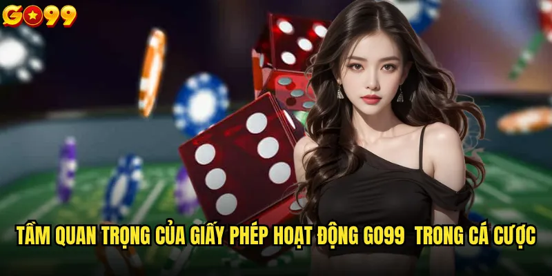 Go99 có giấy phép hoạt động hợp pháp không? 2 Tầm quan trọng của giấy phép hoạt động Go99 trong cá cược