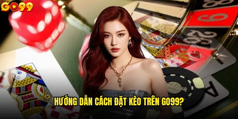 Hướng dẫn cách đặt kèo trên go99