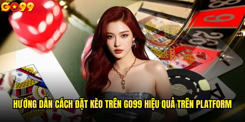 Hướng dẫn cách đặt kèo trên go99 cho người mới bắt đầu? 3 Hướng dẫn cách đặt kèo trên go99 hiệu quả trên platform