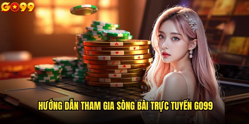 Cách tham gia sòng bài trực tuyến go99 an toàn nhất? 2 Hướng dẫn tham gia sòng bài trực tuyến go99