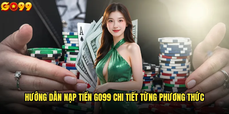 Có bao nhiêu phương thức nạp tiền go99 hiện tại? 1 Hướng dẫn nạp tiền go99 chi tiết từng phương thức