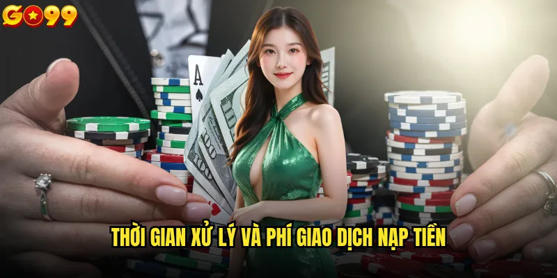 Có bao nhiêu phương thức nạp tiền go99 hiện tại? 2 Thời gian xử lý và phí giao dịch nạp tiền